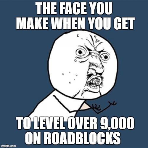 Roadblocks  memes 
Over 9,000 | THE FACE YOU MAKE WHEN YOU GET; TO LEVEL OVER 9,000 ON ROADBLOCKS | image tagged in memes,y u no,funny memes,roadblocks,the face you make,when you get | made w/ Imgflip meme maker