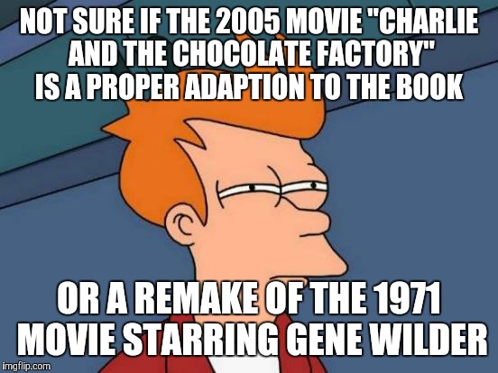 Yeah, I know that the Gene Wilder version is also based on the book. | NOT SURE IF THE 2005 MOVIE "CHARLIE AND THE CHOCOLATE FACTORY" IS A PROPER ADAPTION TO THE BOOK; OR A REMAKE OF THE 1971 MOVIE STARRING GENE WILDER | image tagged in memes,futurama fry,throwback thursday,charlie and the chocolate factory,movies,books | made w/ Imgflip meme maker