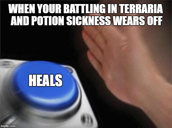 When your potion sickness wears off | WHEN YOUR BATTLING IN TERRARIA AND POTION SICKNESS WEARS OFF; HEALS | image tagged in memes,blank nut button,terraria,healing,potion | made w/ Imgflip meme maker