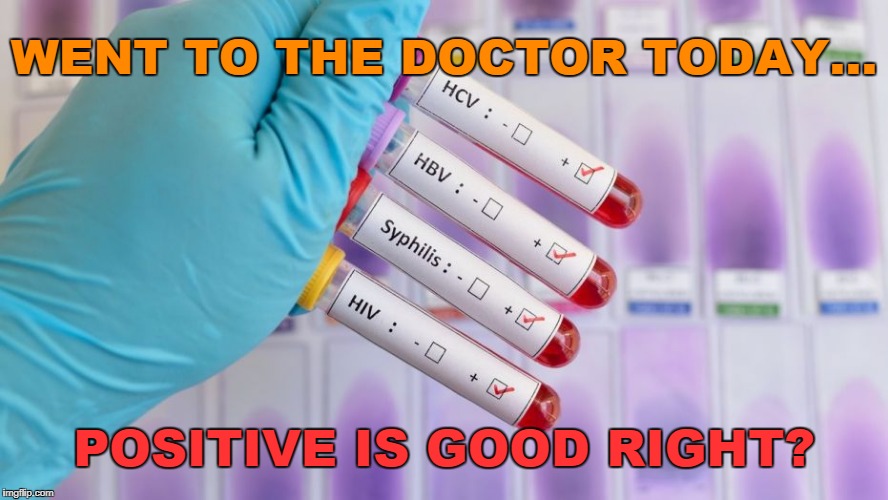 Positive is good right? | WENT TO THE DOCTOR TODAY... POSITIVE IS GOOD RIGHT? | image tagged in doctor,blood test,bad news | made w/ Imgflip meme maker