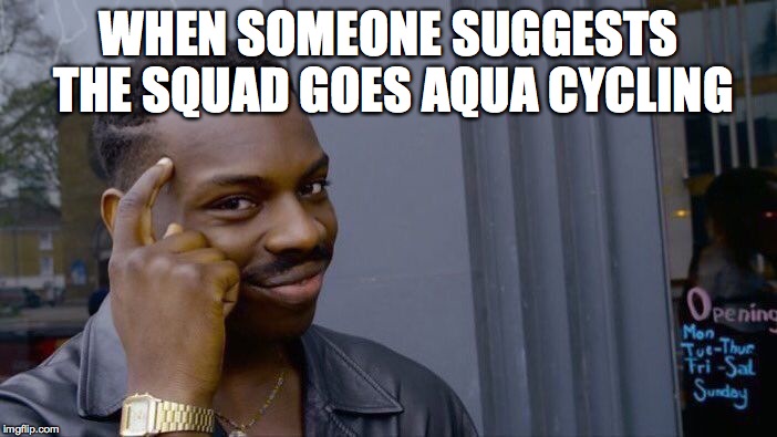 Roll Safe Think About It | WHEN SOMEONE SUGGESTS THE SQUAD GOES AQUA CYCLING | image tagged in memes,roll safe think about it | made w/ Imgflip meme maker