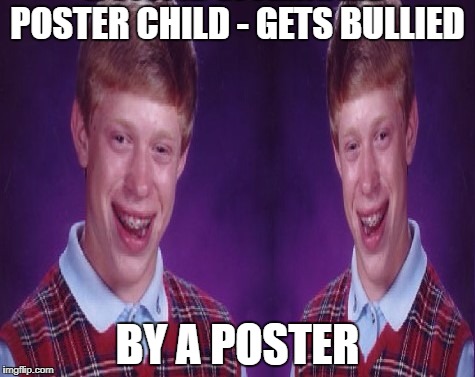 POSTER CHILD - GETS BULLIED BY A POSTER | made w/ Imgflip meme maker