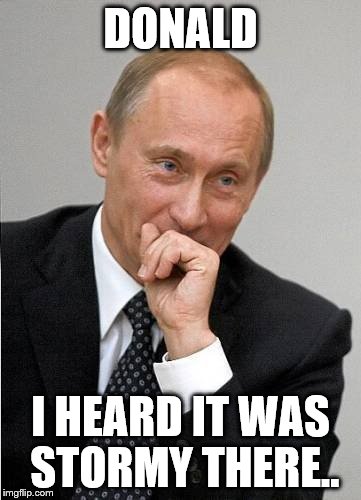 Putin chuckles sovietly | DONALD; I HEARD IT WAS STORMY THERE.. | image tagged in putin chuckles sovietly | made w/ Imgflip meme maker
