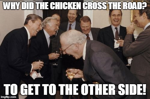 Laughing Men In Suits | WHY DID THE CHICKEN CROSS THE ROAD? TO GET TO THE OTHER SIDE! | image tagged in memes,laughing men in suits | made w/ Imgflip meme maker