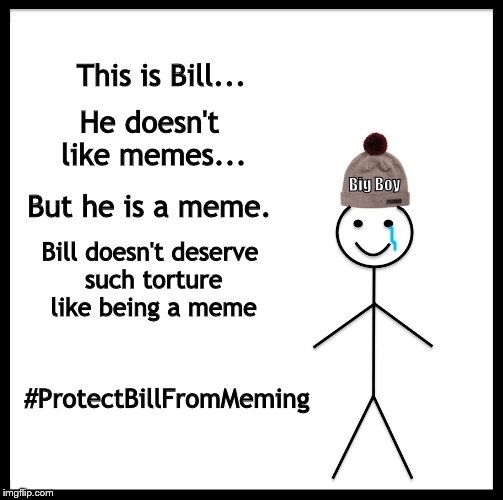 Be Like Bill Meme | This is Bill... He doesn't like memes... Big Boy; But he is a meme. Bill doesn't deserve such torture like being a meme; #ProtectBillFromMeming | image tagged in memes,be like bill | made w/ Imgflip meme maker