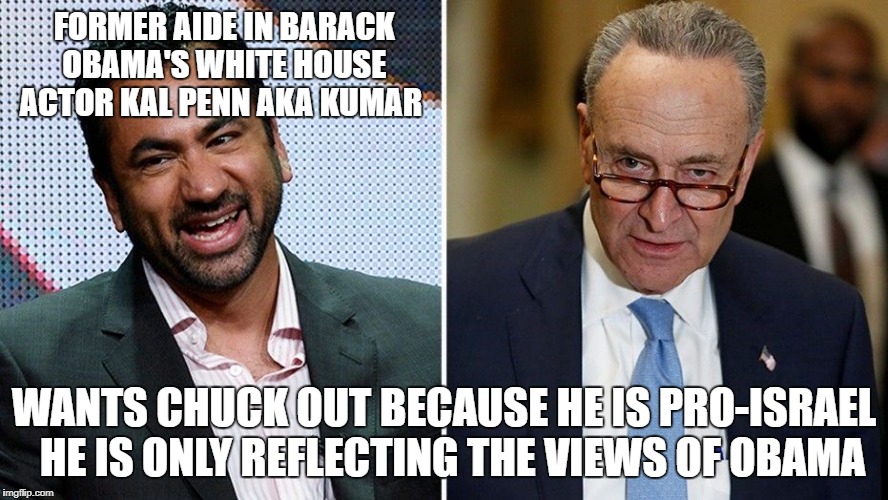 kumar's anti Israel platform  | FORMER AIDE IN BARACK OBAMA'S WHITE HOUSE ACTOR KAL PENN AKA KUMAR; WANTS CHUCK OUT BECAUSE HE IS PRO-ISRAEL 
HE IS ONLY REFLECTING THE VIEWS OF OBAMA | image tagged in harold and kumar,duhhh dumbass | made w/ Imgflip meme maker