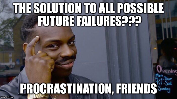 It’s never too late to procrastinate! | THE SOLUTION TO ALL POSSIBLE FUTURE FAILURES??? PROCRASTINATION, FRIENDS | image tagged in memes,roll safe think about it,procrastination,lifehacks,epic fail,smart | made w/ Imgflip meme maker