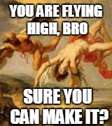 YOU ARE FLYING HIGH, BRO SURE YOU CAN MAKE IT? | made w/ Imgflip meme maker