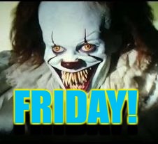 pennywise toothy grin | FRIDAY! FRIDAY! | image tagged in pennywise toothy grin | made w/ Imgflip meme maker