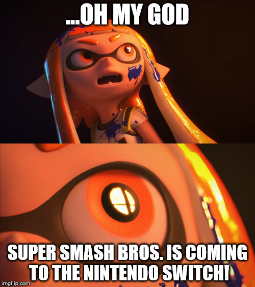 Super Smash Bros. CONFIRMED FOR NINTENDO SWITCH EVERYONE | ...OH MY GOD; SUPER SMASH BROS. IS COMING TO THE NINTENDO SWITCH! | image tagged in nintendo,nintendo switch,super smash bros,hype,splatoon,awesome | made w/ Imgflip meme maker