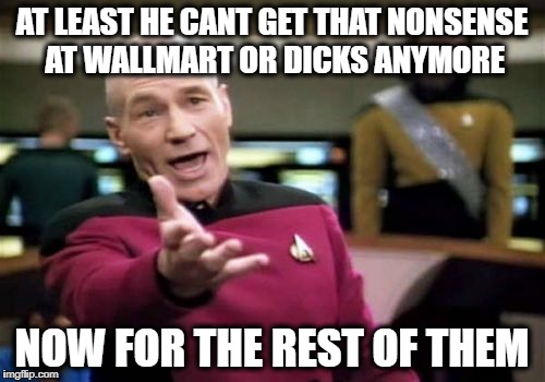 Picard Wtf Meme | AT LEAST HE CANT GET THAT NONSENSE AT WALLMART OR DICKS ANYMORE NOW FOR THE REST OF THEM | image tagged in memes,picard wtf | made w/ Imgflip meme maker