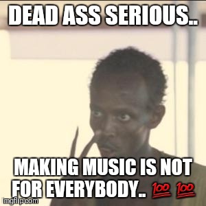 Look At Me Meme | DEAD ASS SERIOUS.. MAKING MUSIC IS NOT FOR EVERYBODY.. 💯💯 | image tagged in memes,look at me | made w/ Imgflip meme maker