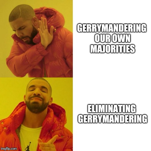 Drake Blank | GERRYMANDERING OUR OWN MAJORITIES; ELIMINATING GERRYMANDERING | image tagged in drake blank | made w/ Imgflip meme maker