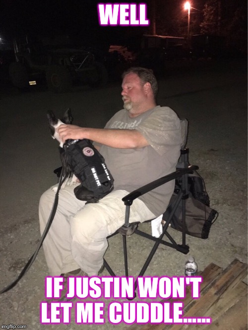 WELL; IF JUSTIN WON'T LET ME CUDDLE...... | made w/ Imgflip meme maker