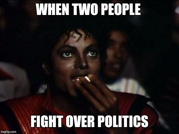 Michael Jackson Popcorn | WHEN TWO PEOPLE; FIGHT OVER POLITICS | image tagged in memes,michael jackson popcorn | made w/ Imgflip meme maker