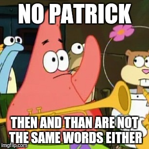 No Patrick Meme | NO PATRICK; THEN AND THAN ARE NOT THE SAME WORDS EITHER | image tagged in memes,no patrick | made w/ Imgflip meme maker