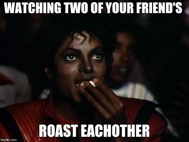 Michael Jackson Popcorn Meme | WATCHING TWO OF YOUR FRIEND'S; ROAST EACHOTHER | image tagged in memes,michael jackson popcorn | made w/ Imgflip meme maker