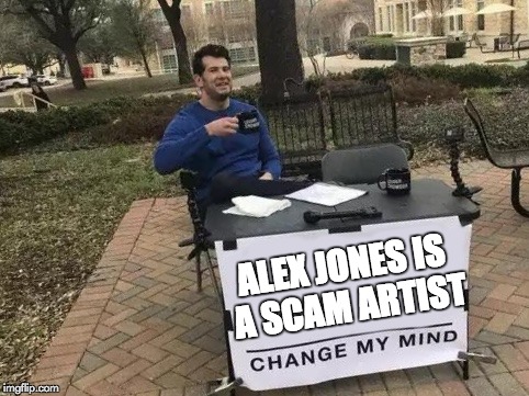 Change My Mind | ALEX JONES IS A SCAM ARTIST | image tagged in change my mind | made w/ Imgflip meme maker