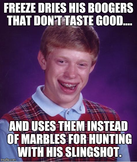 Bad Luck Brian Meme | FREEZE DRIES HIS BOOGERS THAT DON'T TASTE GOOD.... AND USES THEM INSTEAD OF MARBLES FOR HUNTING WITH HIS SLINGSHOT. | image tagged in memes,bad luck brian | made w/ Imgflip meme maker