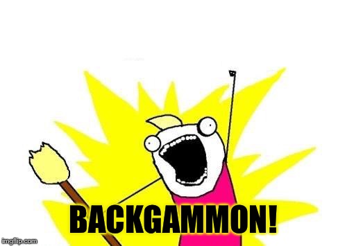 X All The Y Meme | BACKGAMMON! | image tagged in memes,x all the y | made w/ Imgflip meme maker