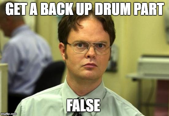 Dwight Schrute Meme | GET A BACK UP DRUM PART; FALSE | image tagged in memes,dwight schrute | made w/ Imgflip meme maker