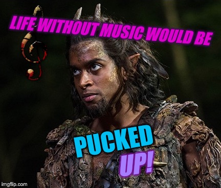 LIFE WITHOUT MUSIC WOULD BE PUCKED UP! | made w/ Imgflip meme maker