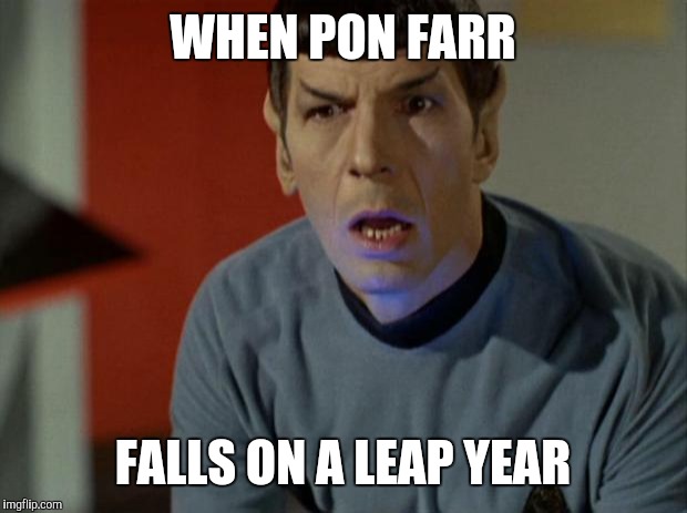 Shocked Spock  | WHEN PON FARR; FALLS ON A LEAP YEAR | image tagged in shocked spock | made w/ Imgflip meme maker