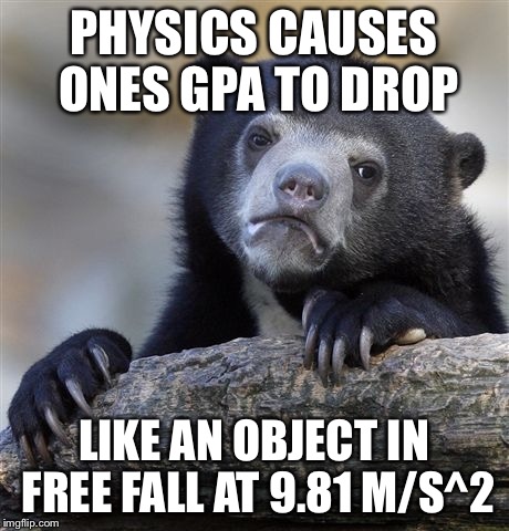 Confession Bear Meme | PHYSICS CAUSES ONES GPA TO DROP; LIKE AN OBJECT IN FREE FALL AT 9.81 M/S^2 | image tagged in memes,confession bear | made w/ Imgflip meme maker
