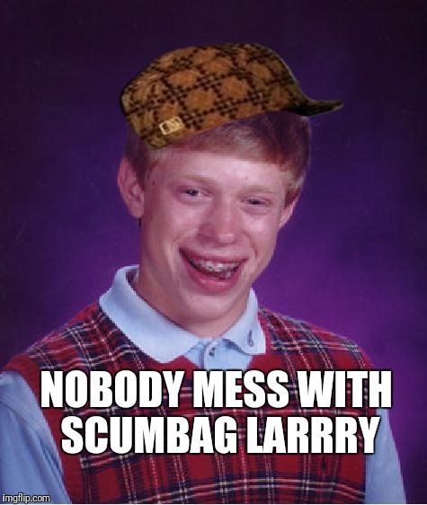 Bad Luck Brian | NOBODY MESS WITH SCUMBAG LARRRY | image tagged in memes,bad luck brian,scumbag | made w/ Imgflip meme maker