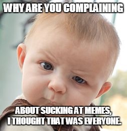 Skeptical Baby Meme | WHY ARE YOU COMPLAINING; ABOUT SUCKING AT MEMES, I THOUGHT THAT WAS EVERYONE. | image tagged in memes,skeptical baby | made w/ Imgflip meme maker