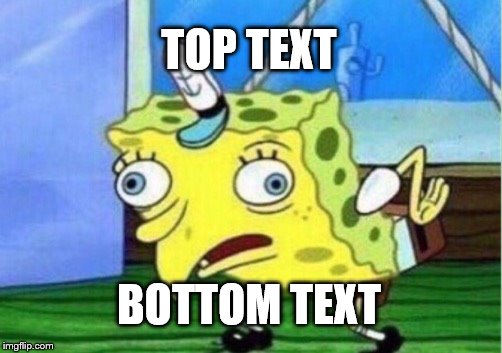 Mocking Spongebob Meme | TOP TEXT BOTTOM TEXT | image tagged in memes,mocking spongebob | made w/ Imgflip meme maker