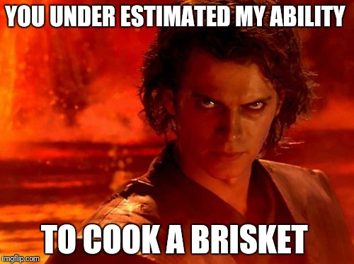 You Underestimate My Power Meme | YOU UNDER ESTIMATED MY ABILITY; TO COOK A BRISKET | image tagged in memes,you underestimate my power | made w/ Imgflip meme maker