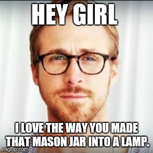 Hey Girl | HEY GIRL; I LOVE THE WAY YOU MADE THAT MASON JAR INTO A LAMP. | image tagged in hey girl | made w/ Imgflip meme maker