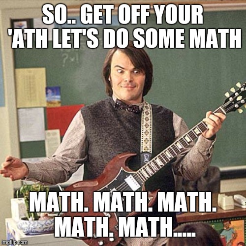 SO.. GET OFF YOUR 'ATH LET'S DO SOME MATH; MATH. MATH. MATH. MATH. MATH..... | made w/ Imgflip meme maker