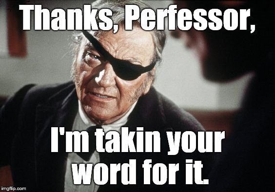 John Wayne | Thanks, Perfessor, I'm takin your word for it. | image tagged in john wayne | made w/ Imgflip meme maker