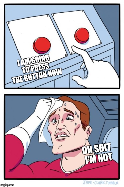 Two Buttons | I AM GOING TO PRESS THE BUTTON NOW; OH SHIT I'M NOT | image tagged in memes,two buttons | made w/ Imgflip meme maker