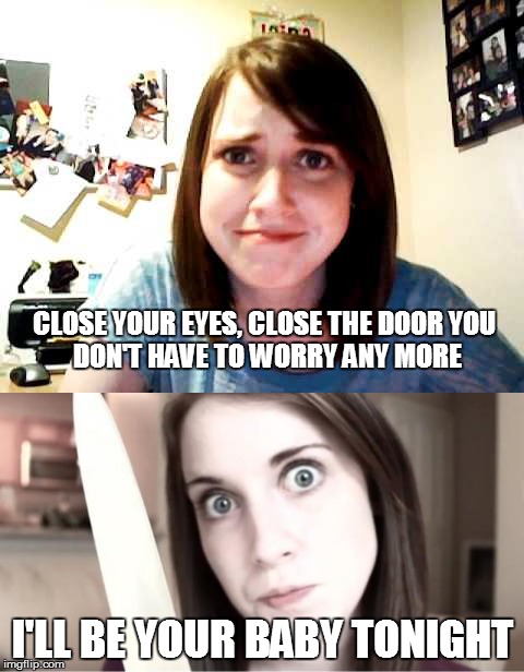Overly Attached lyrics for Music Week! March 6th to March 10th, a Phantasmemegoric & thecoffeemaster Event | CLOSE YOUR EYES, CLOSE THE DOOR
YOU DON'T HAVE TO WORRY ANY MORE; I'LL BE YOUR BABY TONIGHT | image tagged in overly attached girlfriend | made w/ Imgflip meme maker