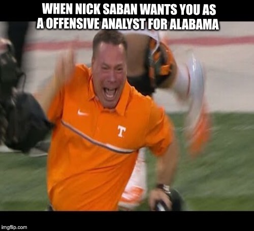 Happy butch jones  | WHEN NICK SABAN WANTS YOU AS A OFFENSIVE ANALYST FOR ALABAMA | image tagged in butch jones | made w/ Imgflip meme maker