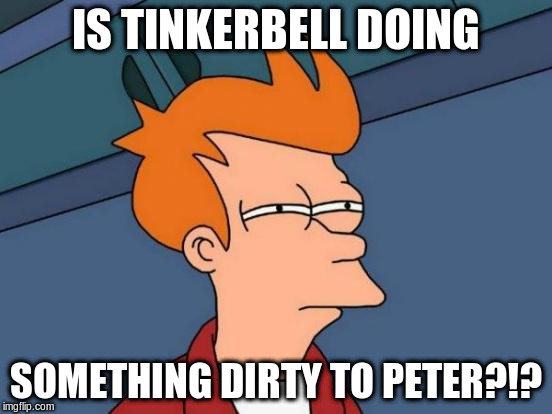 Futurama Fry Meme | IS TINKERBELL DOING SOMETHING DIRTY TO PETER?!? | image tagged in memes,futurama fry | made w/ Imgflip meme maker