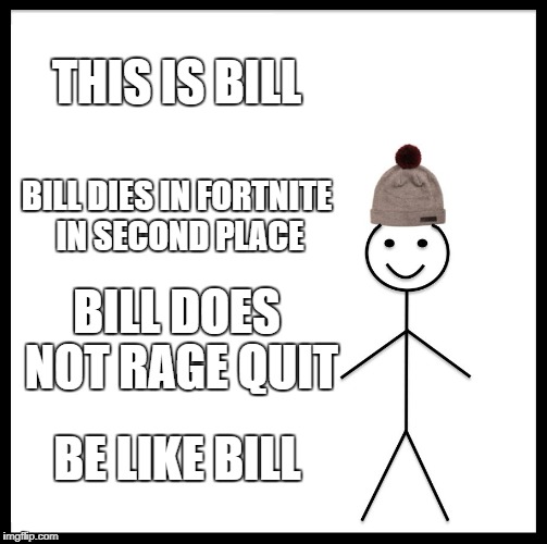 Be Like Bill | THIS IS BILL; BILL DIES IN FORTNITE IN SECOND PLACE; BILL DOES NOT RAGE QUIT; BE LIKE BILL | image tagged in memes,be like bill | made w/ Imgflip meme maker