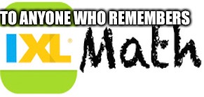 TO ANYONE WHO REMEMBERS | image tagged in school | made w/ Imgflip meme maker