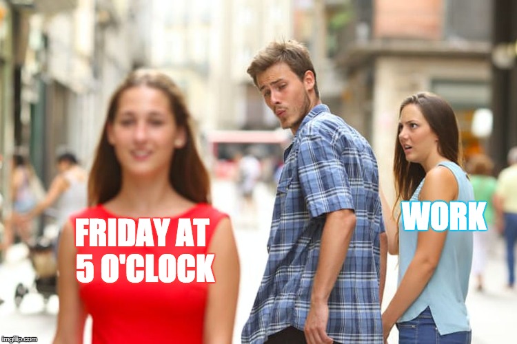 Distracted Boyfriend | WORK; FRIDAY AT 5 O'CLOCK | image tagged in memes,distracted boyfriend | made w/ Imgflip meme maker