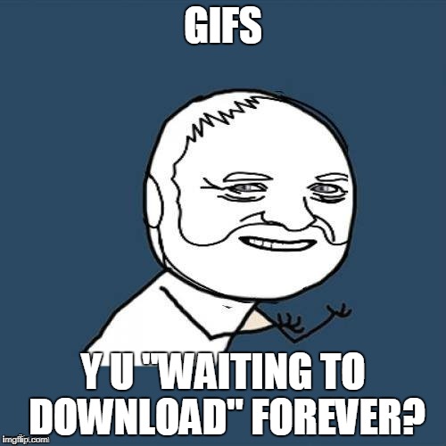 I gave up on making GIFs today, hopefully tomorrow will be better. | GIFS; Y U "WAITING TO DOWNLOAD" FOREVER? | image tagged in y u no hide the pain rwt,memes | made w/ Imgflip meme maker