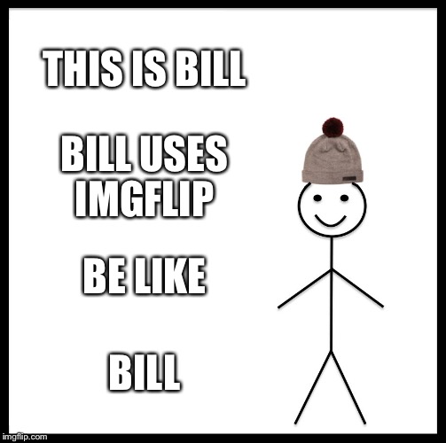 Be Like Bill | THIS IS BILL; BILL USES IMGFLIP; BE LIKE; BILL | image tagged in memes,be like bill | made w/ Imgflip meme maker