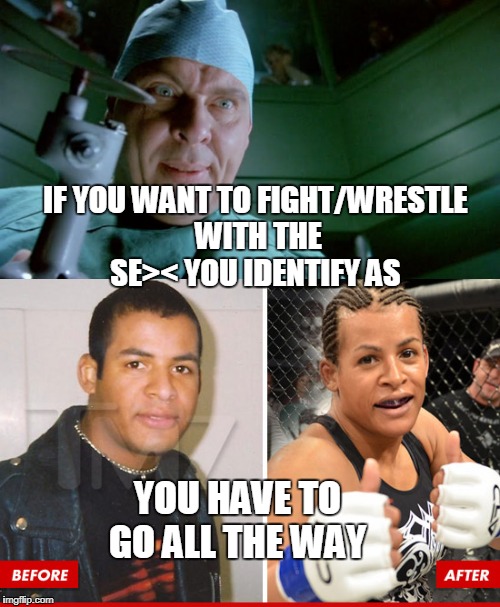 IF YOU WANT TO FIGHT/WRESTLE WITH THE SE>< YOU IDENTIFY AS; YOU HAVE TO GO ALL THE WAY | image tagged in dr giggles,transgender,woman beater,mma,sports,memes | made w/ Imgflip meme maker