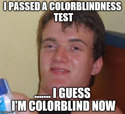 10 Guy Meme | I PASSED A COLORBLINDNESS TEST; ....... I GUESS I'M COLORBLIND NOW | image tagged in memes,10 guy | made w/ Imgflip meme maker