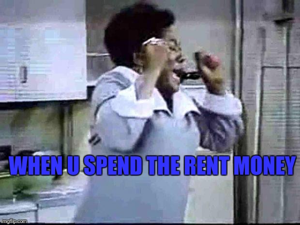 Good Times | WHEN U SPEND THE RENT MONEY | image tagged in good times | made w/ Imgflip meme maker