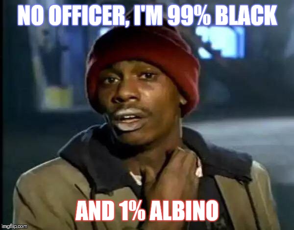 Y'all Got Any More Of That Meme | NO OFFICER, I'M 99% BLACK; AND 1% ALBINO | image tagged in memes,y'all got any more of that | made w/ Imgflip meme maker