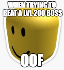 Oof! | WHEN TRYING TO BEAT A LVL 200 BOSS; OOF | image tagged in oof | made w/ Imgflip meme maker