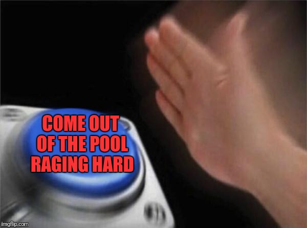 Blank Nut Button Meme | COME OUT OF THE POOL RAGING HARD | image tagged in memes,blank nut button | made w/ Imgflip meme maker